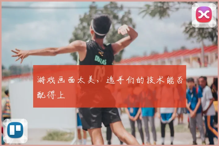 游戏画面太美,选手们的技术能否配得上