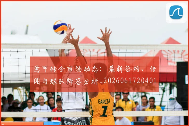 意甲转会市场动态：最新签约、传闻与球队阵容分析_20260617204012