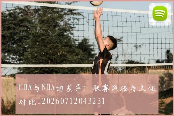 CBA与NBA的差异:联赛风格与文化对比_20260712043231