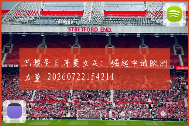 巴黎圣日耳曼女足：崛起中的欧洲力量_20260722154211