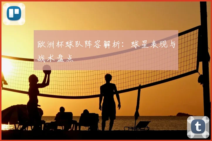 欧洲杯球队阵容解析：球星表现与战术盘点