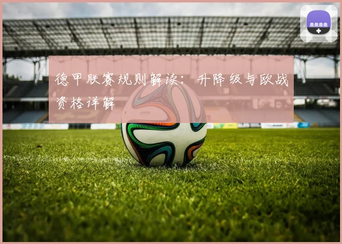 德甲联赛规则解读:升降级与欧战资格详解