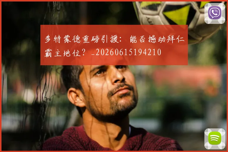 多特蒙德重磅引援：能否撼动拜仁霸主地位？_20260615194210