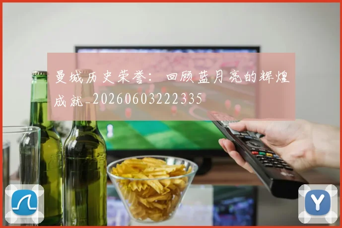 曼城历史荣誉:回顾蓝月亮的辉煌成就_20260603222335