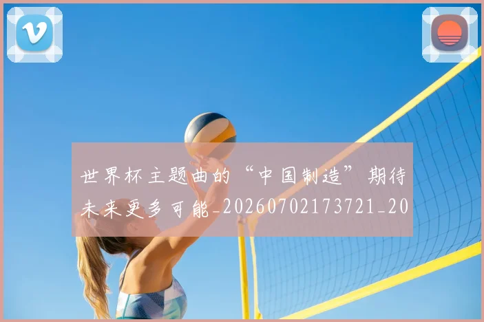 世界杯主题曲的“中国制造”期待未来更多可能_20260702173721_20260715190333