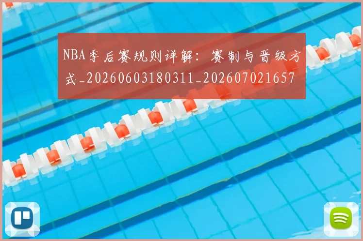 NBA季后赛规则详解：赛制与晋级方式_20260603180311_20260702165738