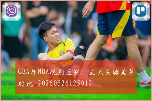 CBA与NBA规则区别：五大关键差异对比_20260526125012