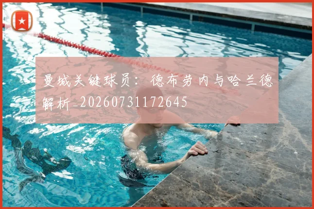 曼城关键球员：德布劳内与哈兰德解析_20260731172645