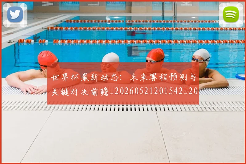 世界杯最新动态：未来赛程预测与关键对决前瞻_20260521201542_20260702174111