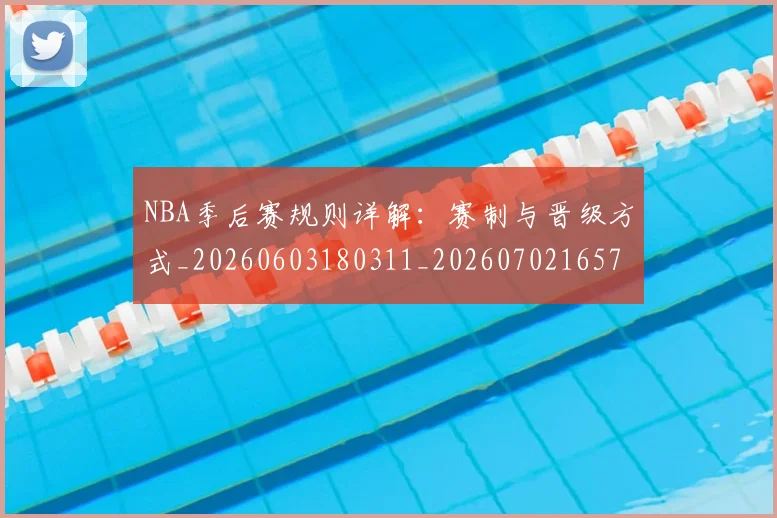 NBA季后赛规则详解:赛制与晋级方式_20260603180311_20260702165738