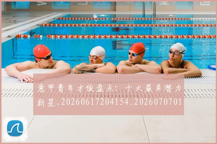 意甲青年才俊盘点：十大最具潜力新星_20260617204154_20260707013246