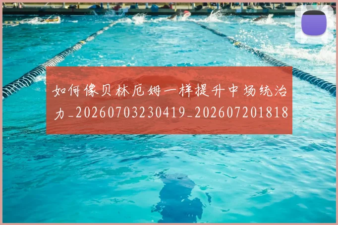 如何像贝林厄姆一样提升中场统治力_20260703230419_20260720181859