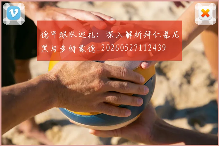 德甲球队巡礼：深入解析拜仁慕尼黑与多特蒙德_20260527112439