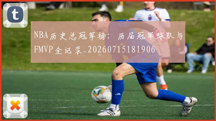 NBA历史总冠军榜：历届冠军球队与FMVP全记录_20260715181906