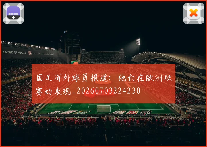 国足海外球员报道：他们在欧洲联赛的表现_20260703224230