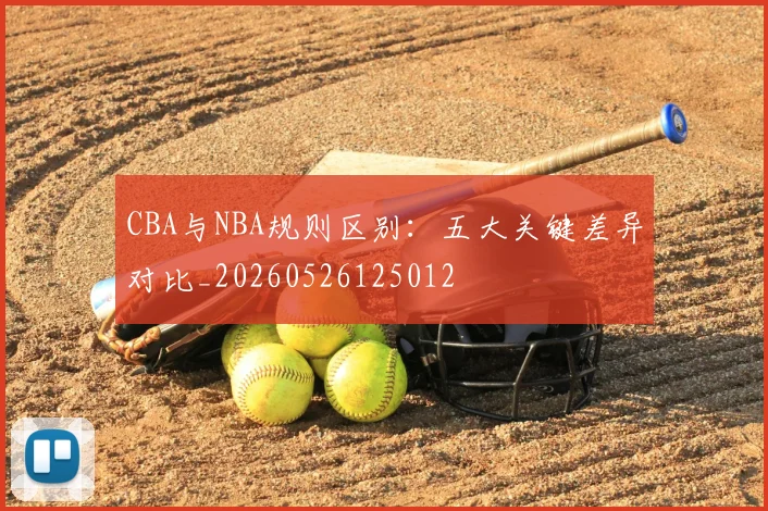 CBA与NBA规则区别:五大关键差异对比_20260526125012