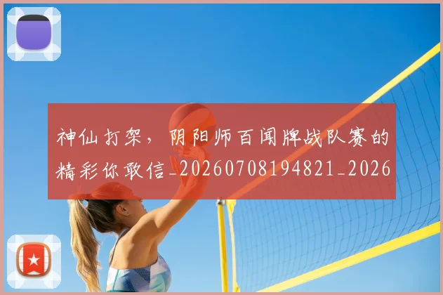 神仙打架，阴阳师百闻牌战队赛的精彩你敢信_20260708194821_20260802164435