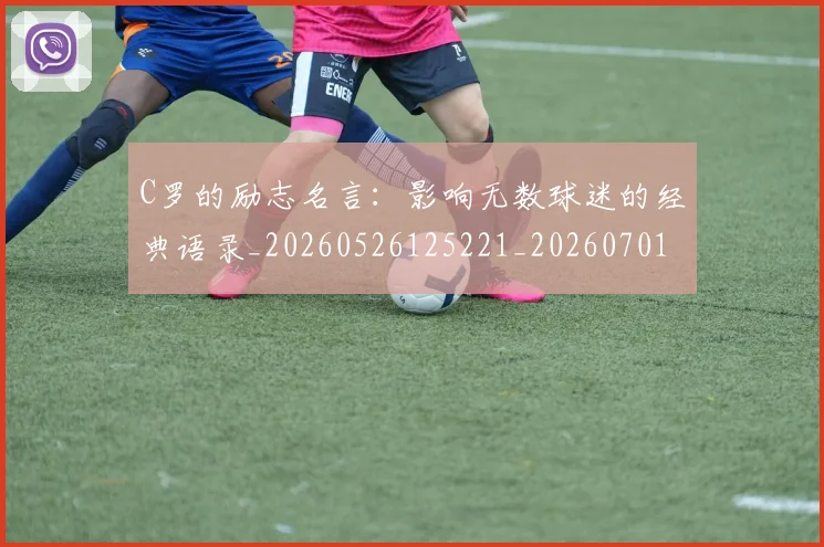C罗的励志名言：影响无数球迷的经典语录_20260526125221_20260701213306