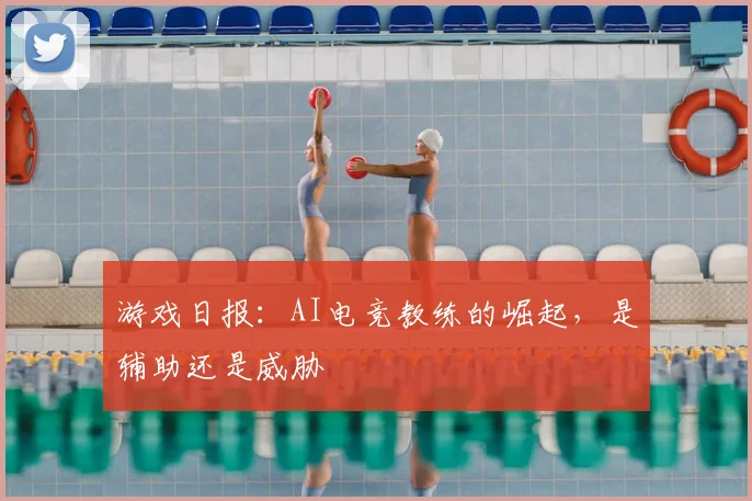 游戏日报:AI电竞教练的崛起,是辅助还是威胁