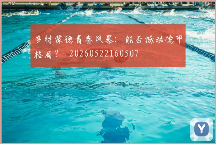 多特蒙德青春风暴:能否撼动德甲格局?_20260522160507