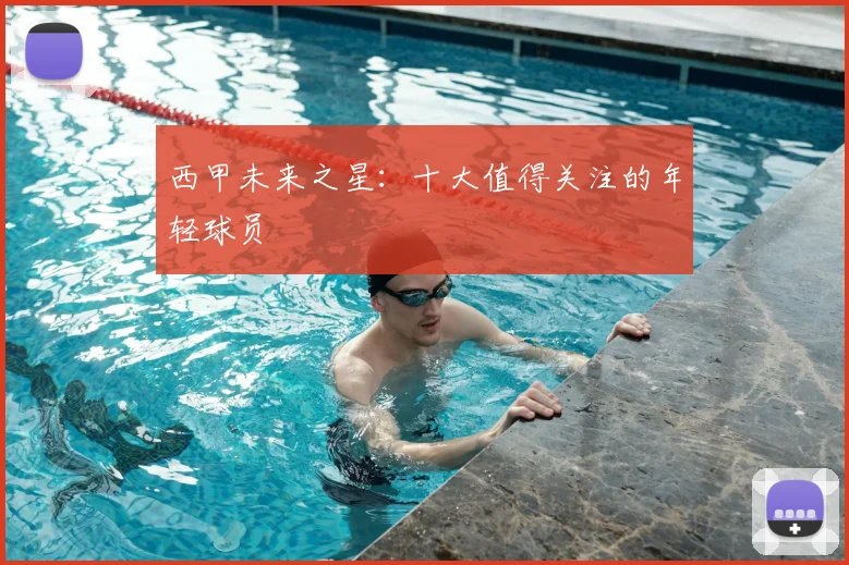 西甲未来之星：十大值得关注的年轻球员