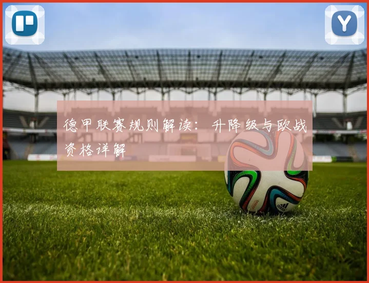 德甲联赛规则解读:升降级与欧战资格详解