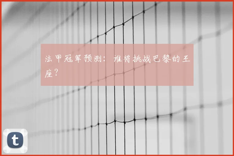 法甲冠军预测：谁将挑战巴黎的王座？