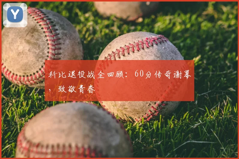 科比退役战全回顾：60分传奇谢幕，致敬青春