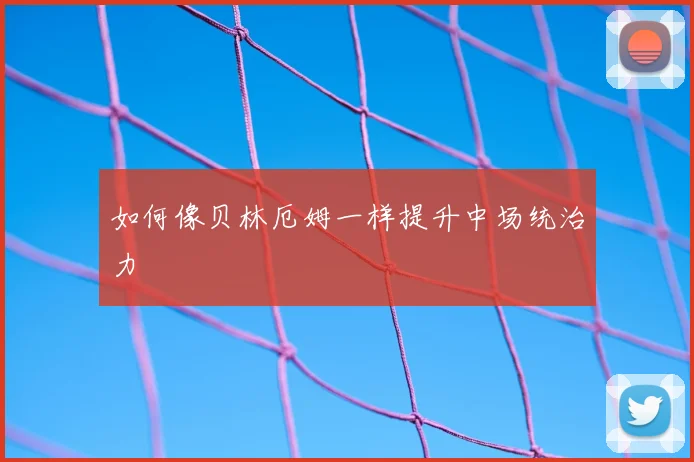 如何像贝林厄姆一样提升中场统治力