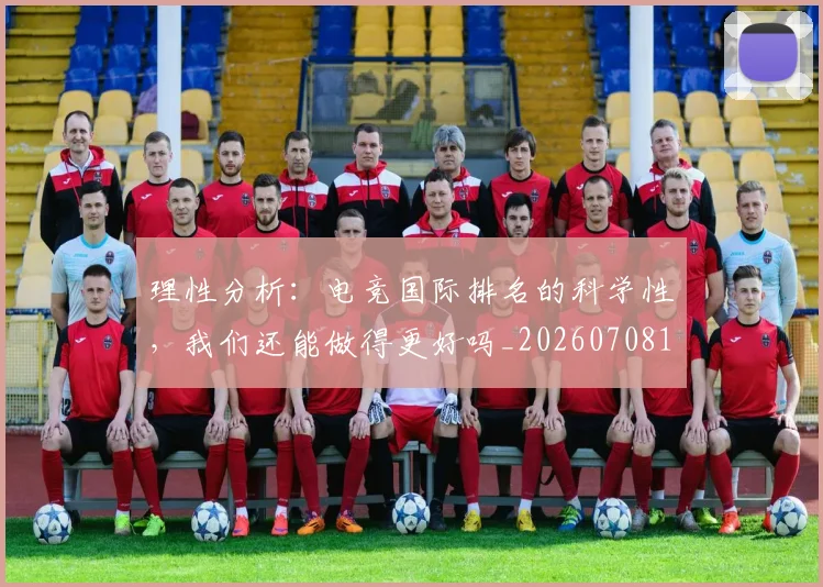 理性分析:电竞国际排名的科学性,我们还能做得更好吗_20260708192620
