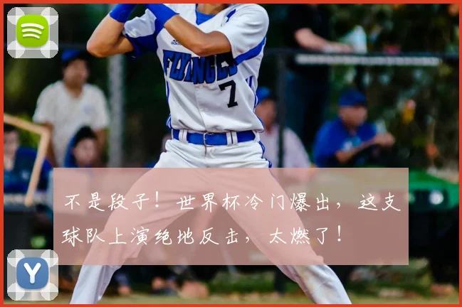 不是段子!世界杯冷门爆出,这支球队上演绝地反击,太燃了!