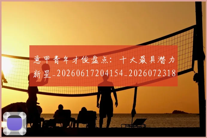 意甲青年才俊盘点：十大最具潜力新星_20260617204154_20260723181247