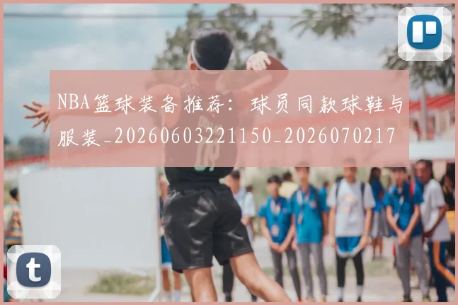 NBA篮球装备推荐：球员同款球鞋与服装_20260603221150_20260702171326