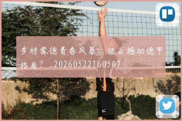 多特蒙德青春风暴:能否撼动德甲格局?_20260522160507
