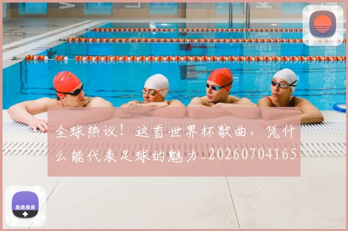 全球热议！这首世界杯歌曲，凭什么能代表足球的魅力_20260704165427
