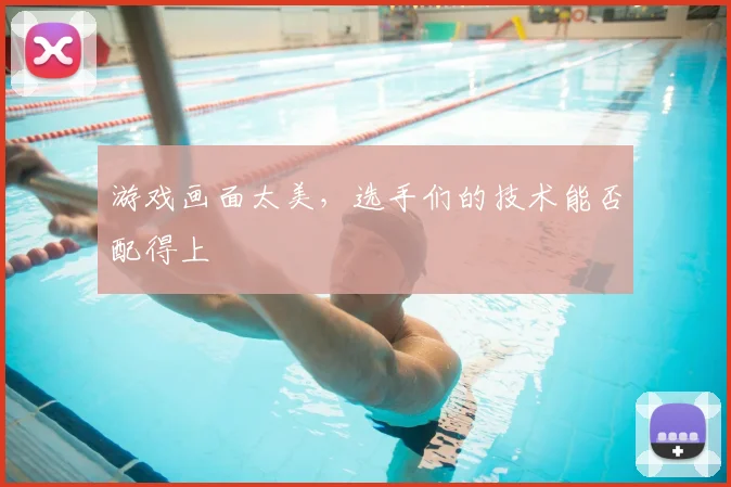 游戏画面太美,选手们的技术能否配得上