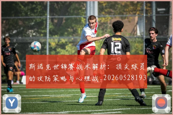 斯诺克世锦赛战术解析：顶尖球员的攻防策略与心理战_20260528193055_20260731170452