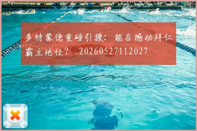 多特蒙德重磅引援:能否撼动拜仁霸主地位?_20260527112027