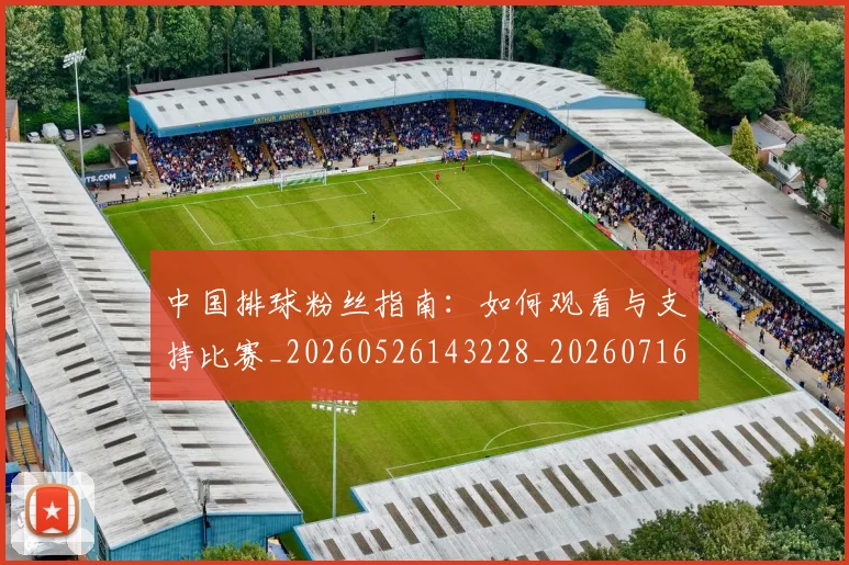中国排球粉丝指南：如何观看与支持比赛_20260526143228_20260716182305