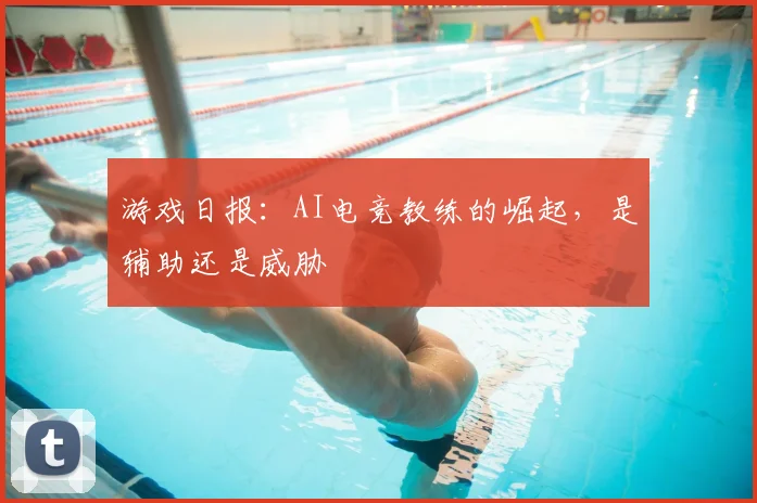 游戏日报:AI电竞教练的崛起,是辅助还是威胁