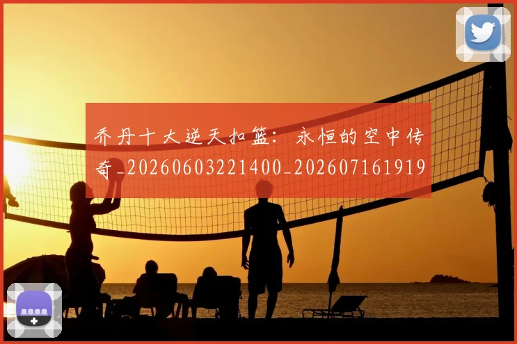 乔丹十大逆天扣篮：永恒的空中传奇_20260603221400_20260716191902